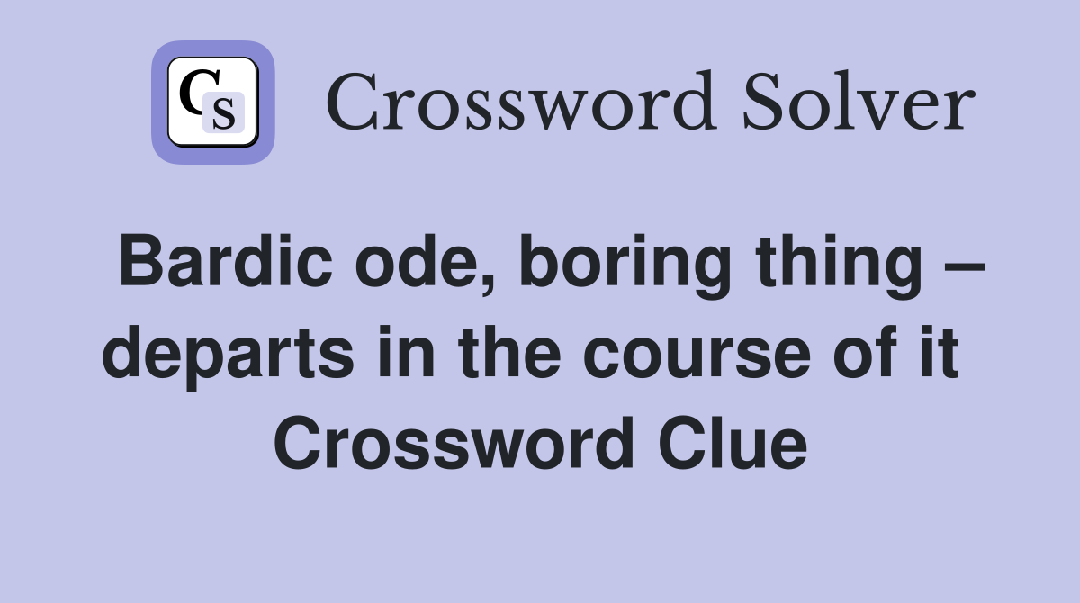 Bardic ode, boring thing – departs in the course of it  Crossword Clue