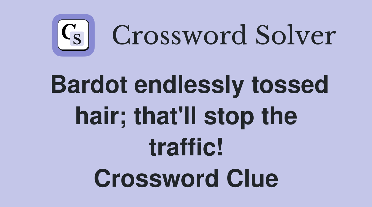 Bardot endlessly tossed hair; that'll stop the traffic! Crossword Clue