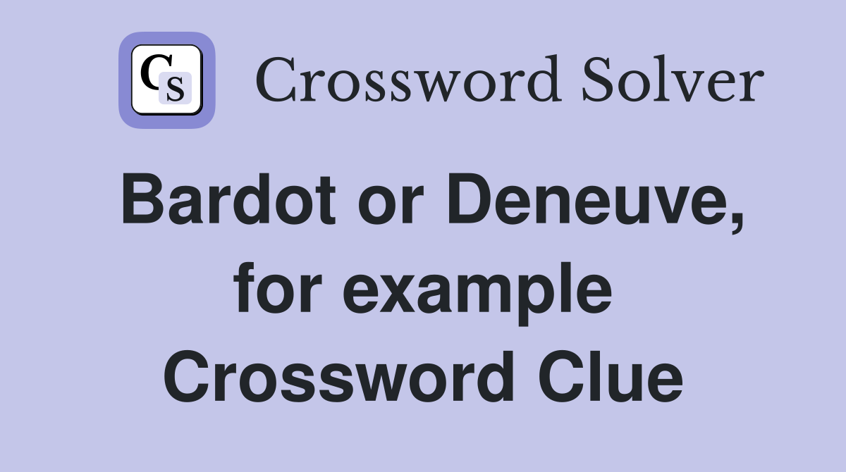Bardot or Deneuve, for example Crossword Clue