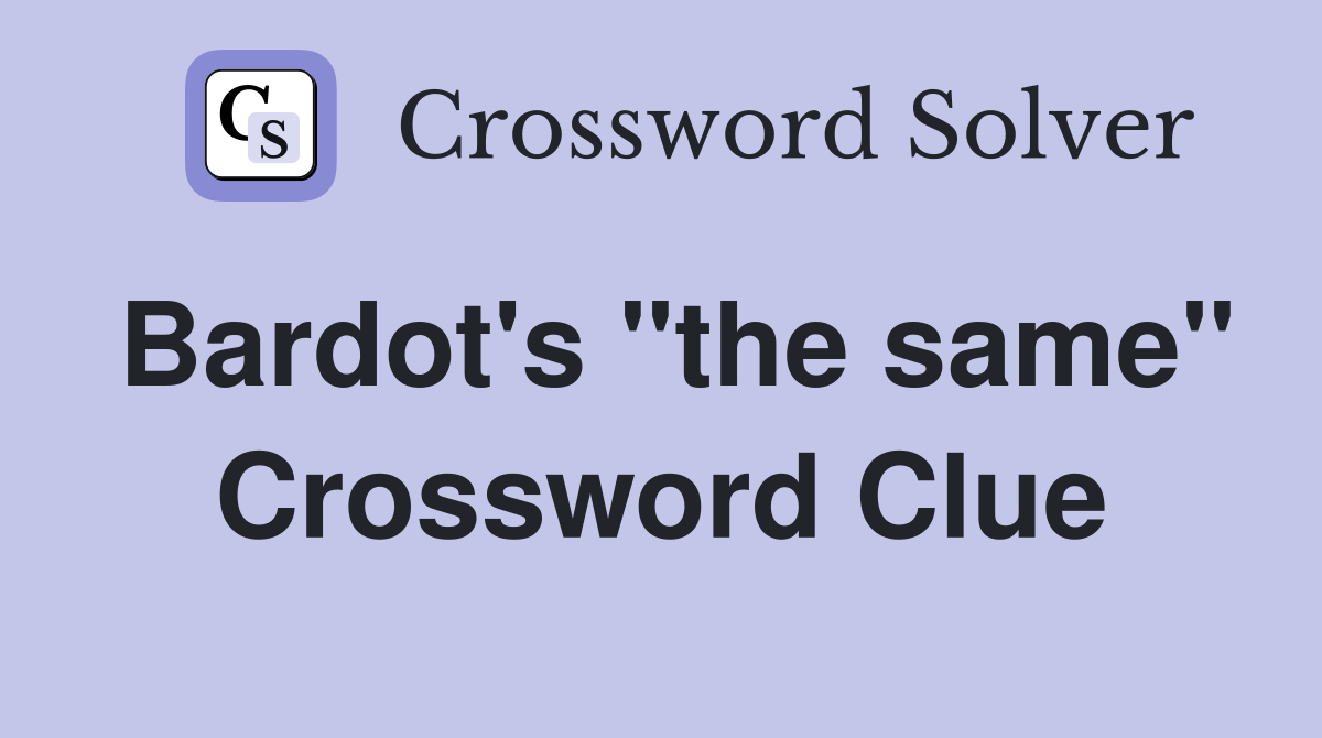 Bardot's "the same" Crossword Clue