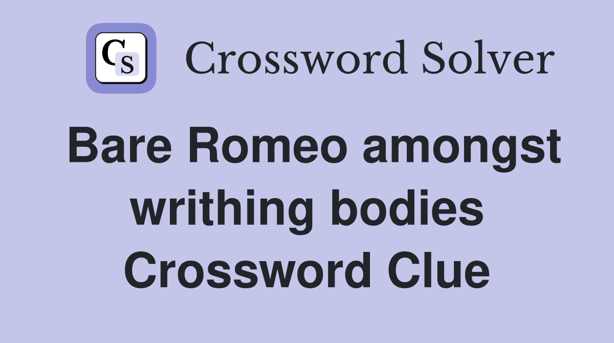 Bare Romeo amongst writhing bodies Crossword Clue