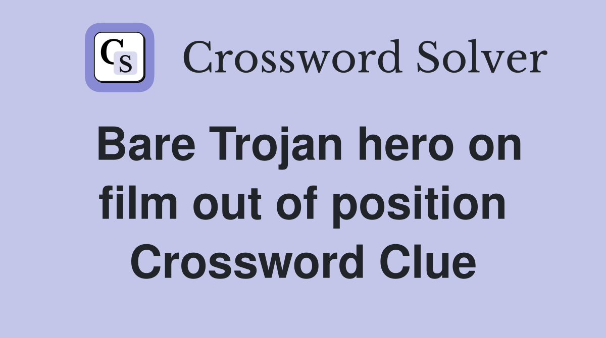 Bare Trojan hero on film out of position Crossword Clue
