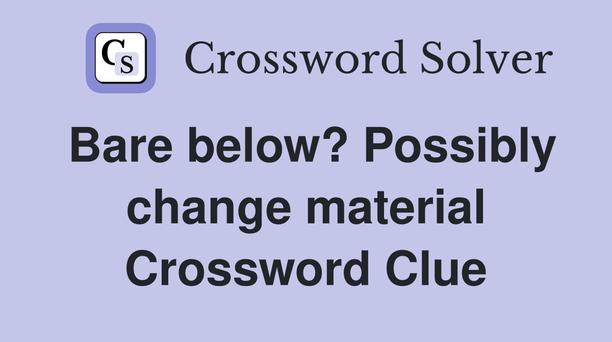 Bare below? Possibly change material Crossword Clue