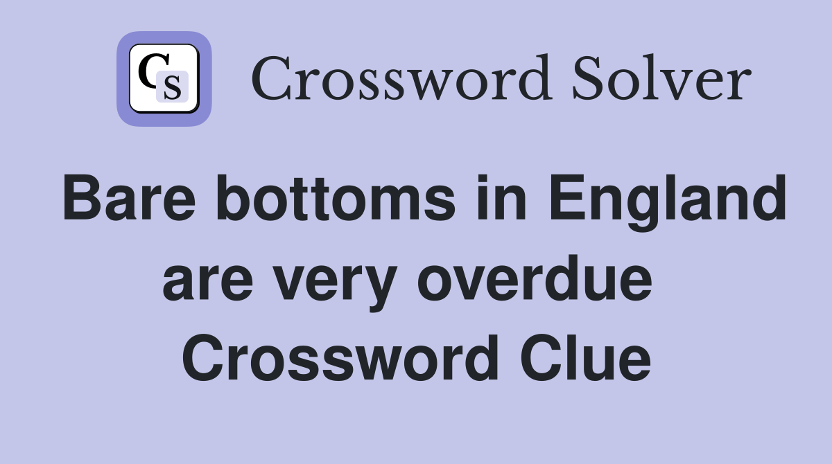 Bare bottoms in England are very overdue  Crossword Clue