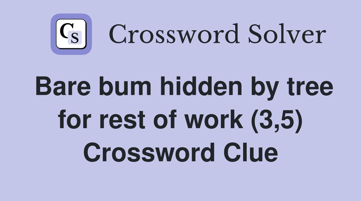 Bare bum hidden by tree for rest of work (3,5) Crossword Clue