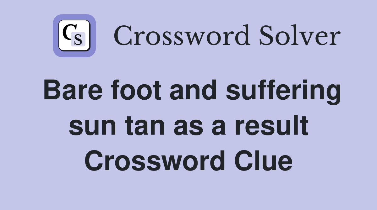 Bare foot and suffering sun tan as a result Crossword Clue