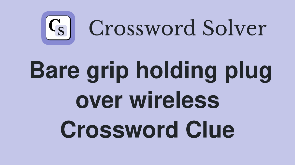 Bare grip holding plug over wireless Crossword Clue