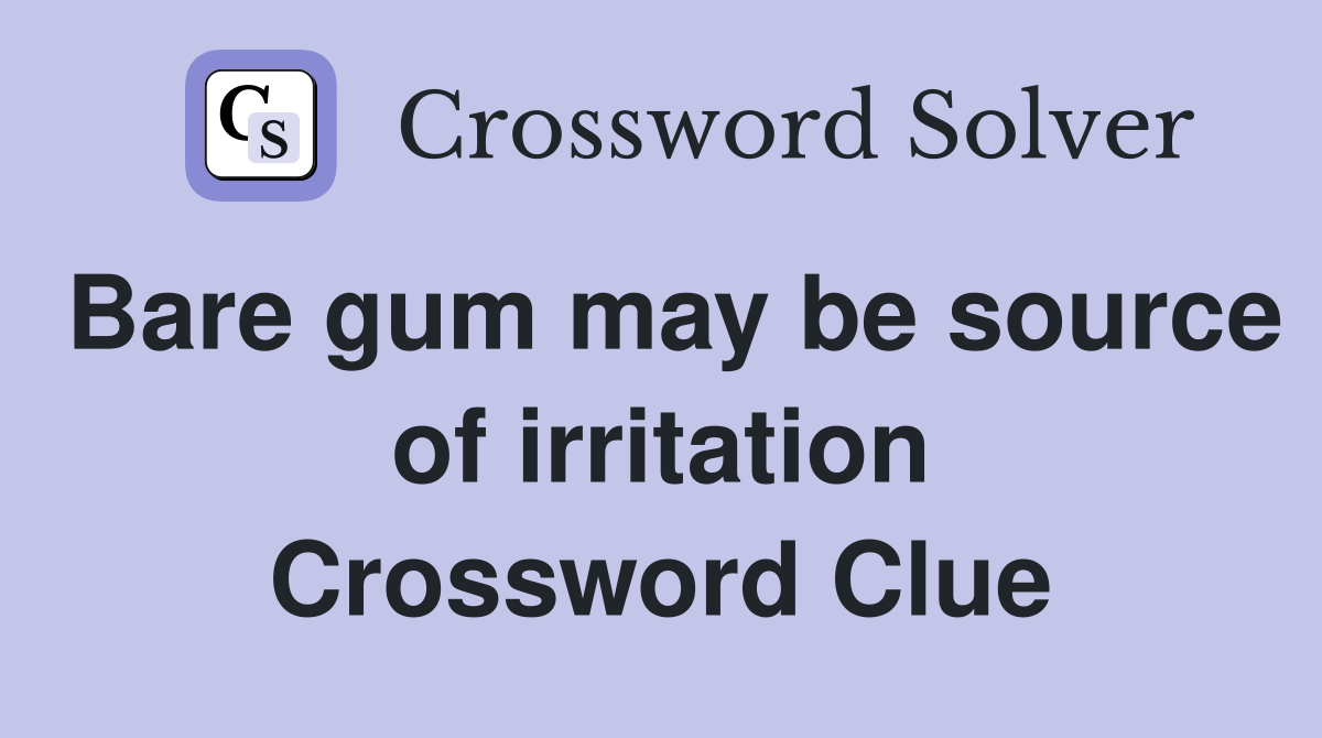 Bare gum may be source of irritation Crossword Clue