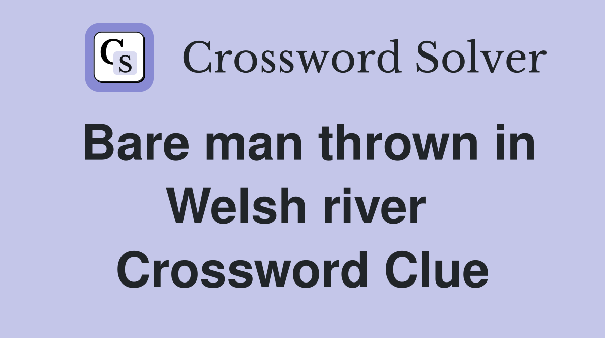 Bare man thrown in Welsh river  Crossword Clue