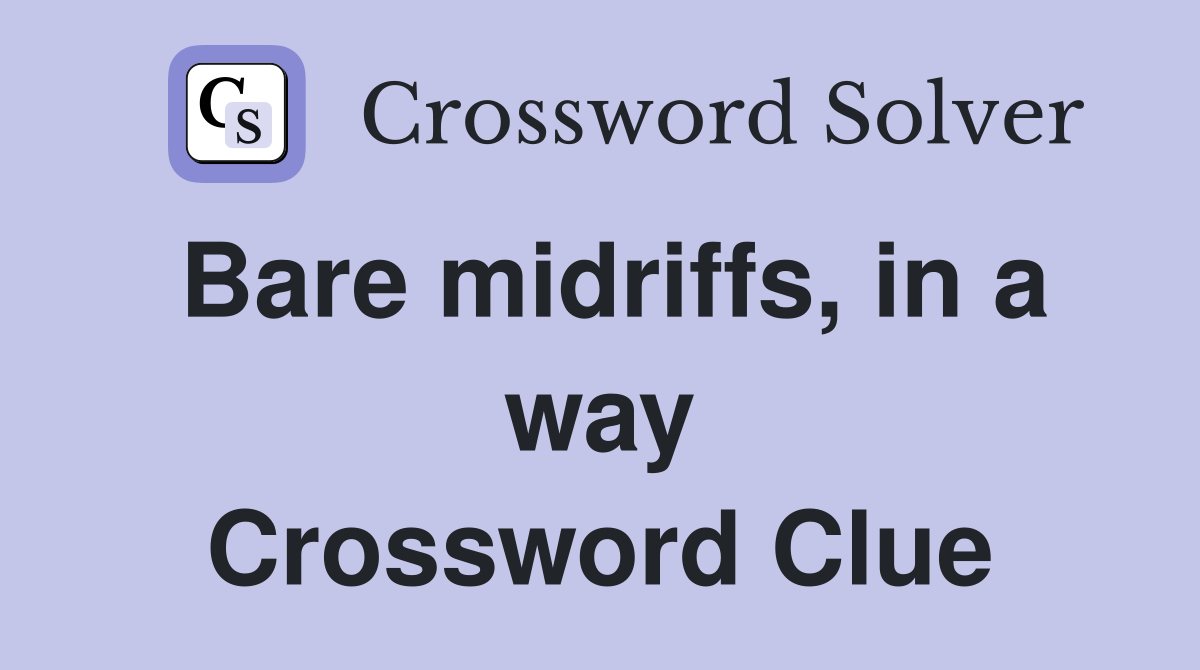 Bare midriffs, in a way Crossword Clue