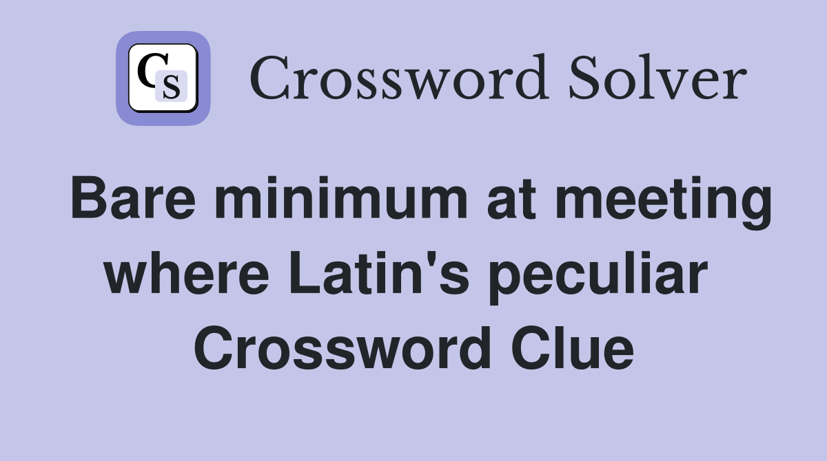 Bare minimum at meeting where Latin's peculiar  Crossword Clue