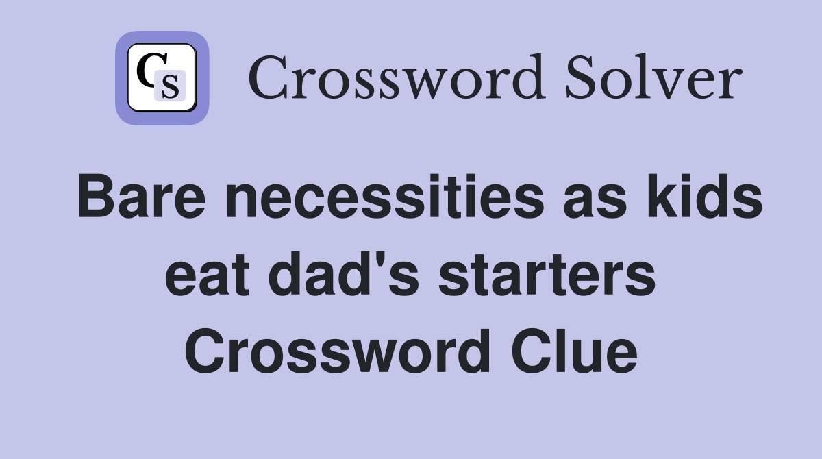 Bare necessities as kids eat dad's starters Crossword Clue