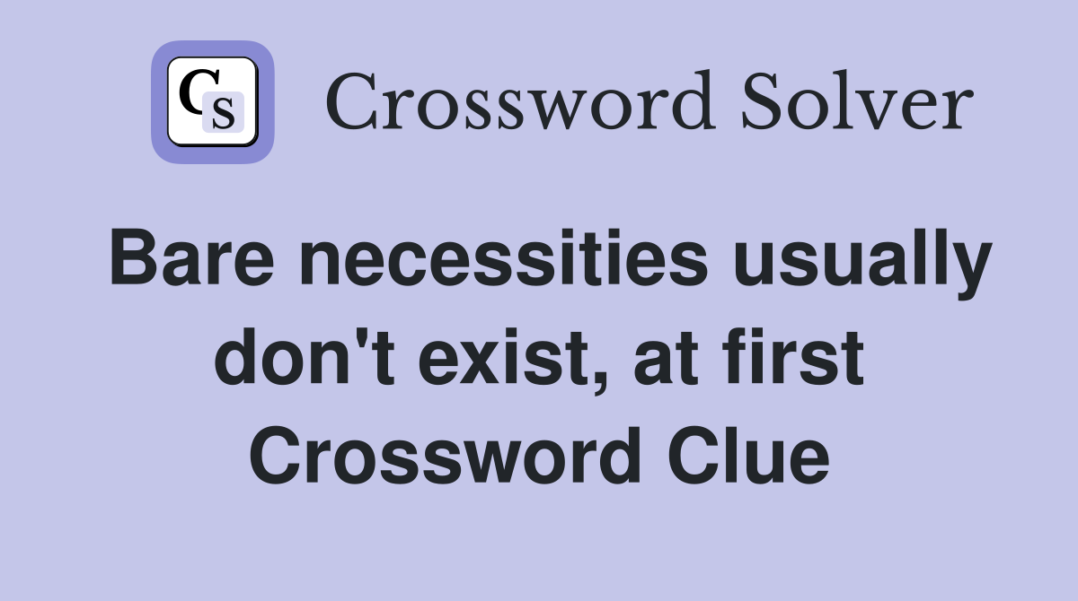 Bare necessities usually don't exist, at first Crossword Clue