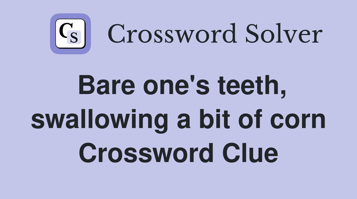 Bare one's teeth, swallowing a bit of corn Crossword Clue