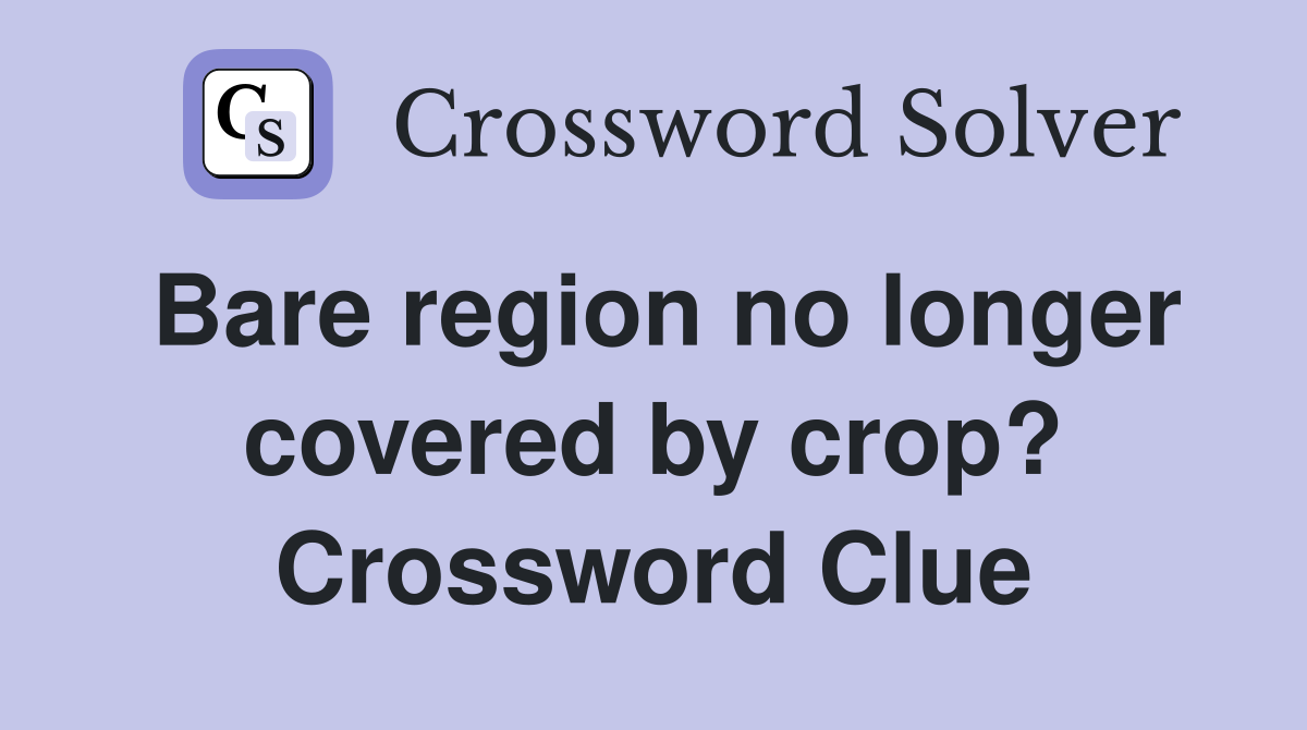 Bare region no longer covered by crop? Crossword Clue