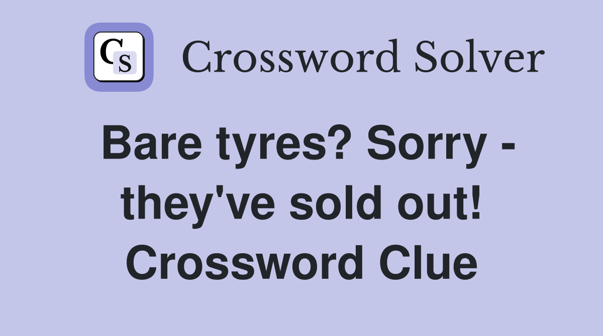 Bare tyres? Sorry - they've sold out! Crossword Clue