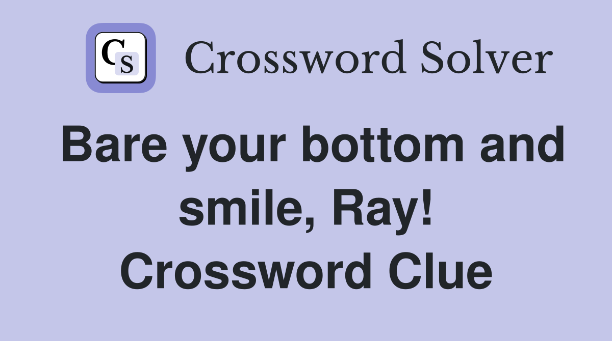 Bare your bottom and smile, Ray! Crossword Clue