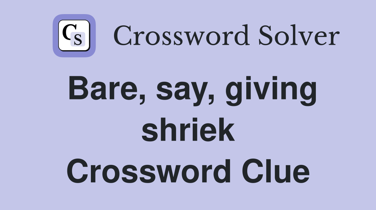 Bare, say, giving shriek Crossword Clue