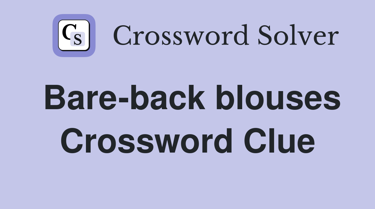 Bare-back blouses Crossword Clue