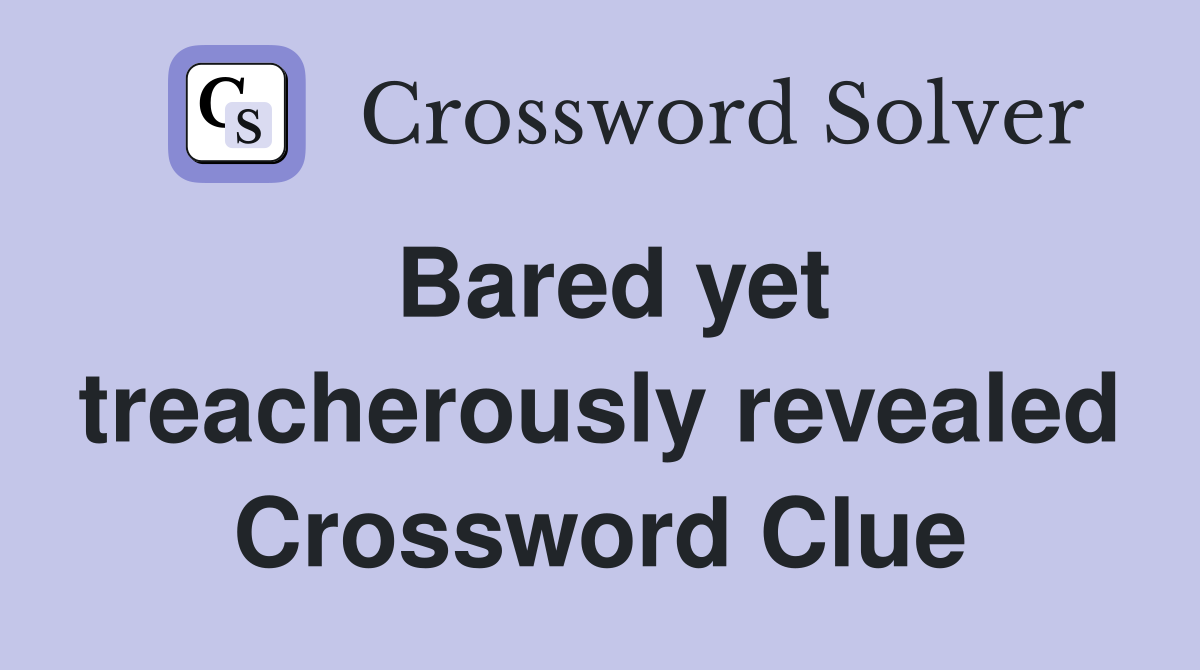 Bared yet treacherously revealed Crossword Clue