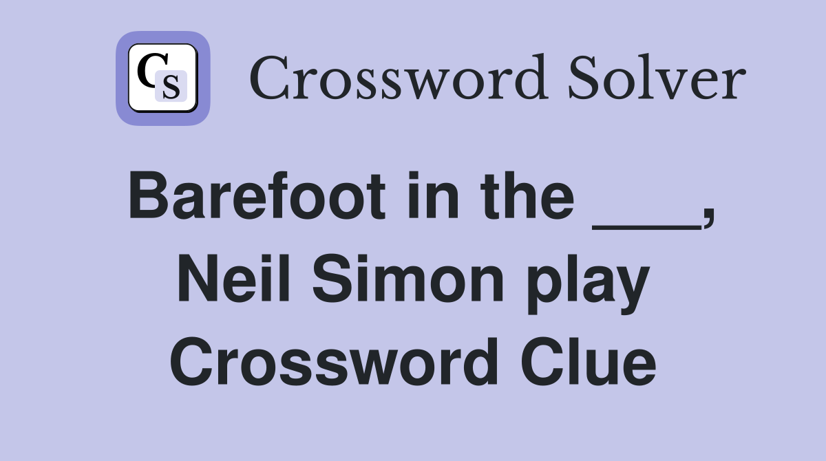 Barefoot in the ___, Neil Simon play Crossword Clue