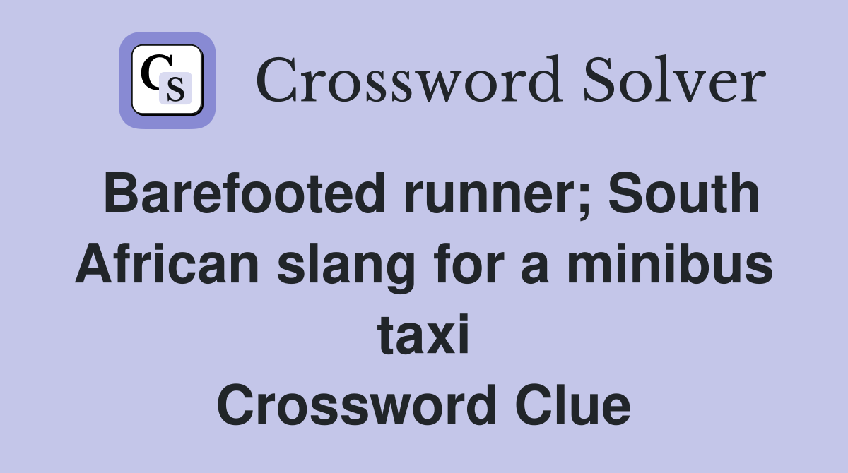 Barefooted runner; South African slang for a minibus taxi Crossword Clue