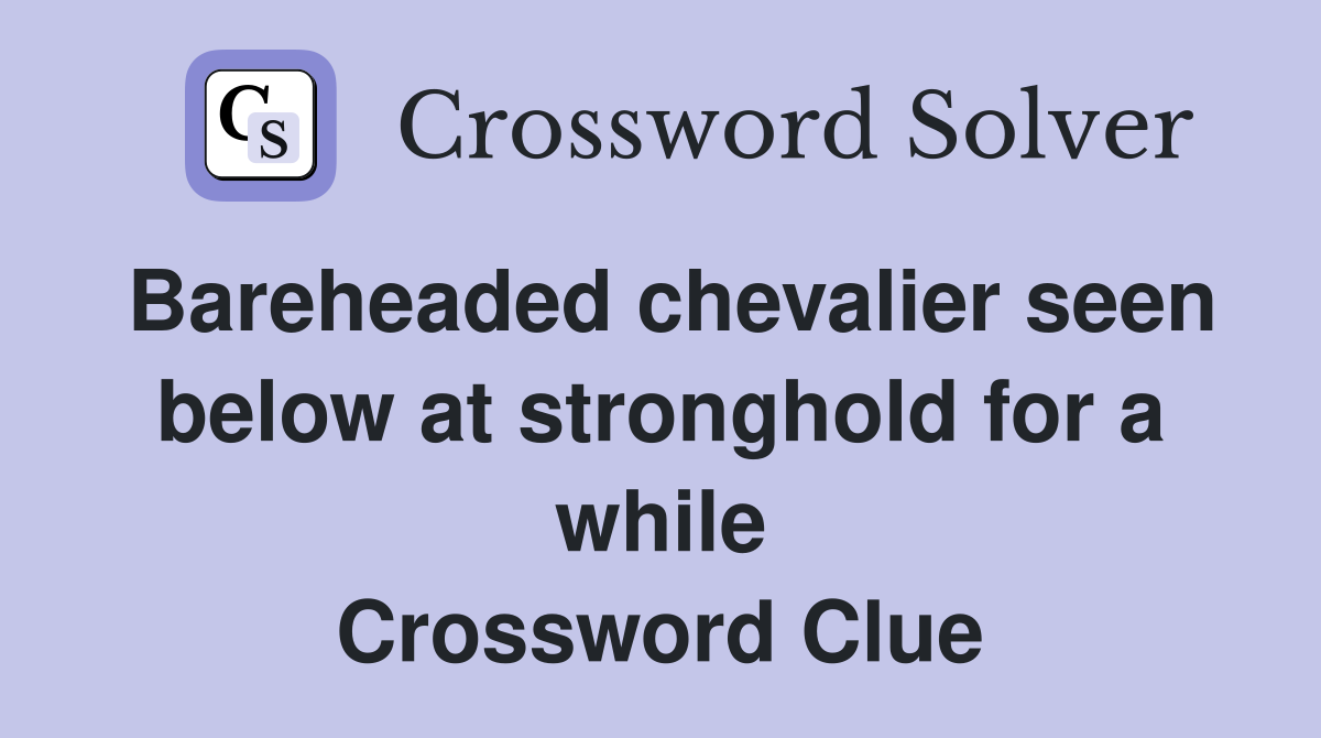 Bareheaded chevalier seen below at stronghold for a while Crossword Clue
