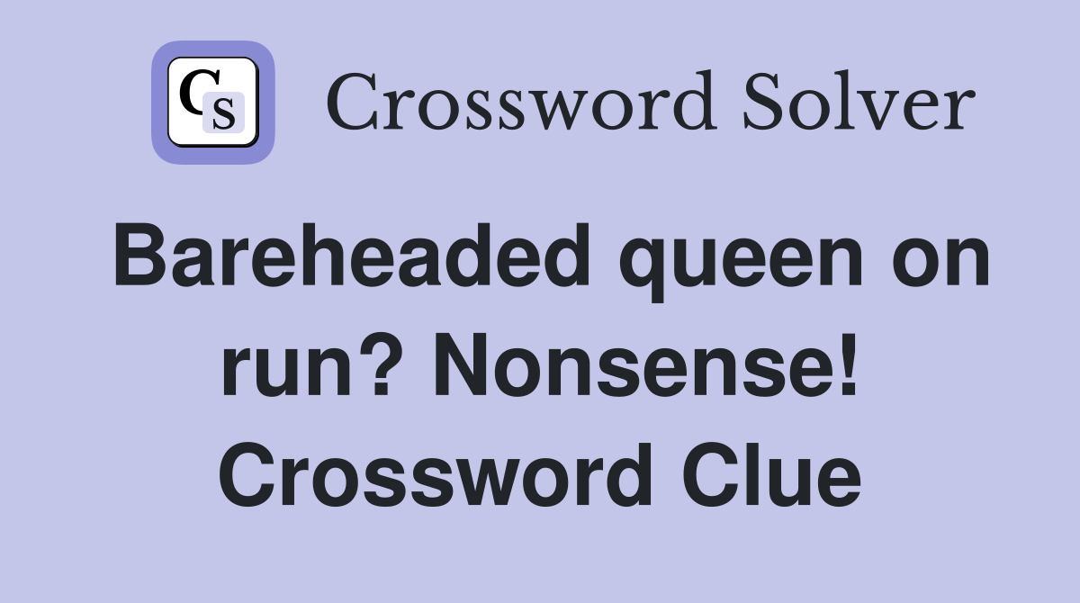 Bareheaded queen on run? Nonsense! Crossword Clue