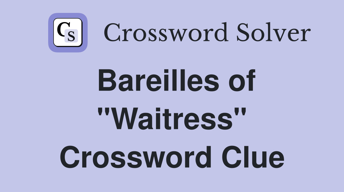 Bareilles of "Waitress" Crossword Clue