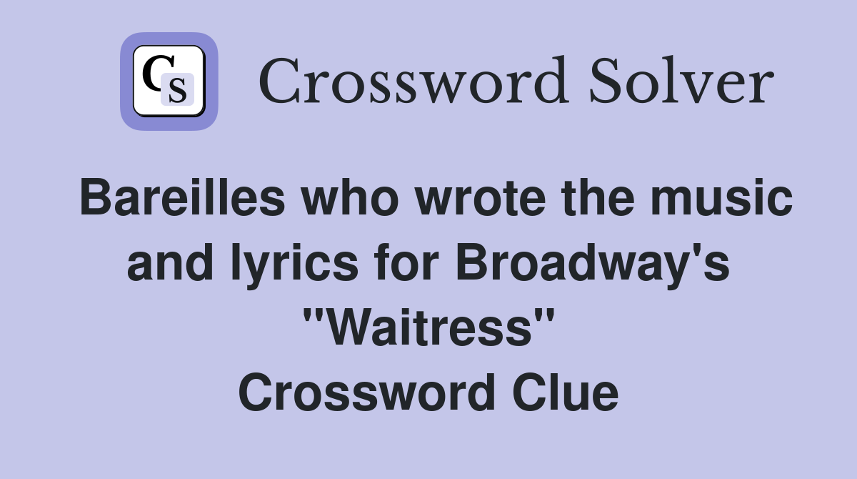 Bareilles who wrote the music and lyrics for Broadway's "Waitress" Crossword Clue