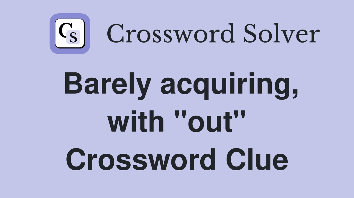 Barely acquiring, with "out" Crossword Clue