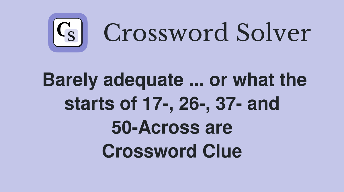 Barely adequate ... or what the starts of 17-, 26-, 37- and 50-Across are Crossword Clue