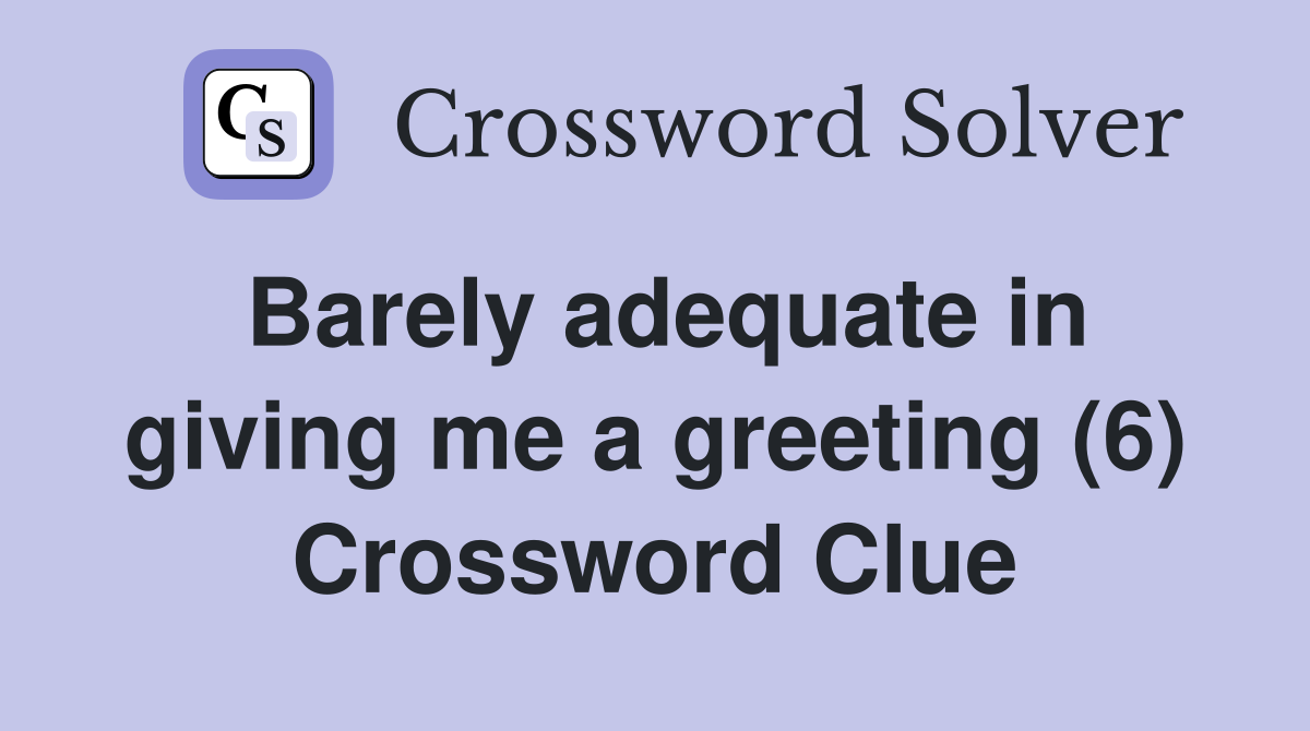 Barely adequate in giving me a greeting (6) Crossword Clue