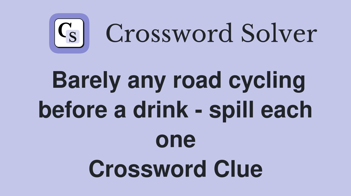 Barely any road cycling before a drink - spill each one Crossword Clue