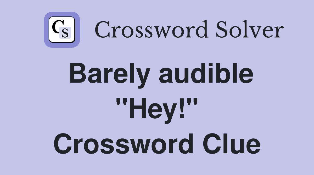 Barely audible "Hey!" Crossword Clue