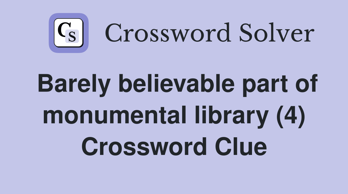 Barely believable part of monumental library (4) Crossword Clue