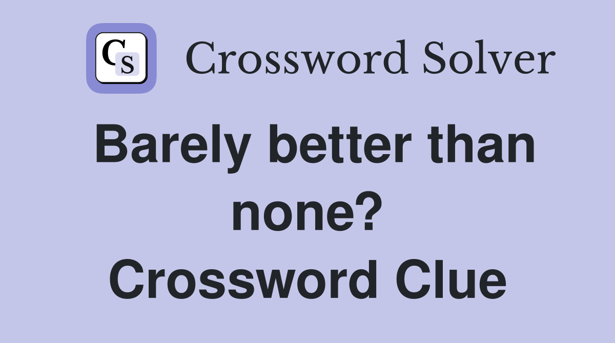 Barely better than none? Crossword Clue