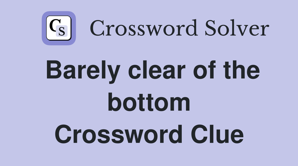 Barely clear of the bottom Crossword Clue