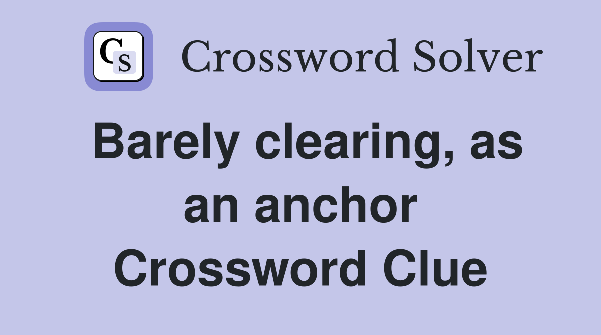 Barely clearing, as an anchor Crossword Clue