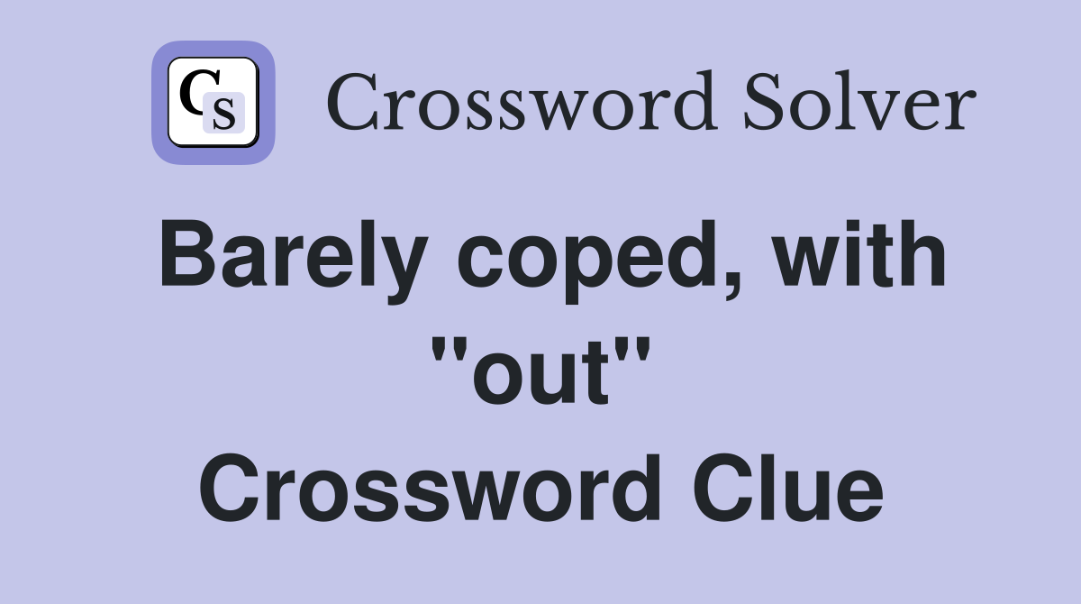Barely coped, with ''out'' Crossword Clue