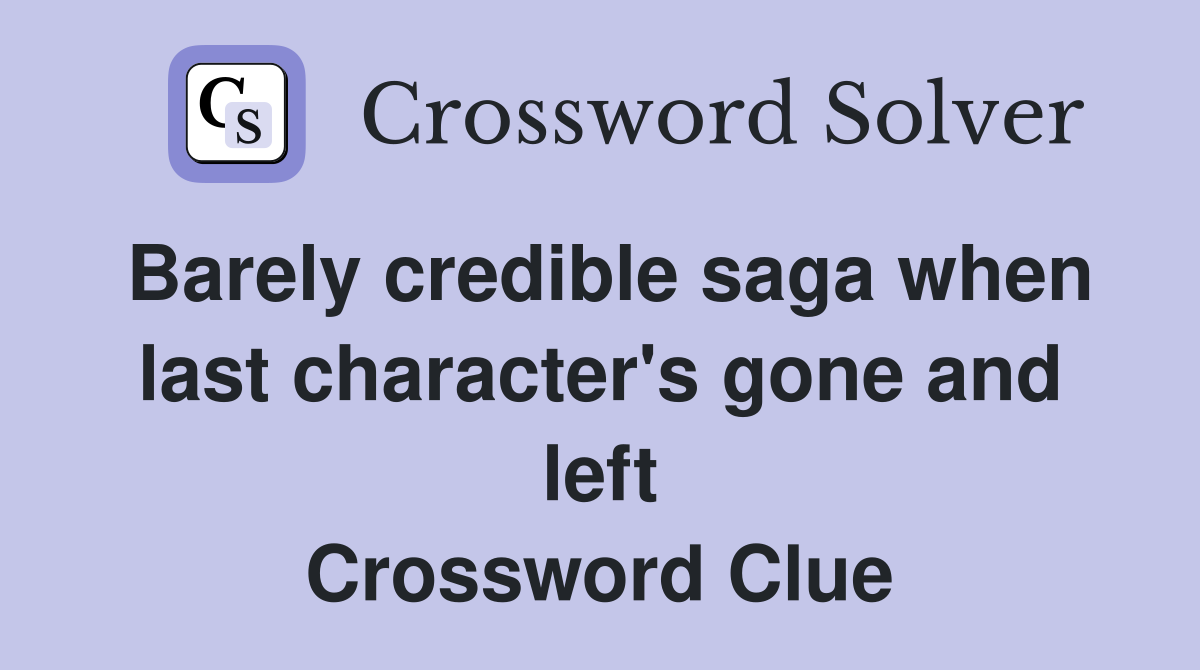 Barely credible saga when last character's gone and left Crossword Clue