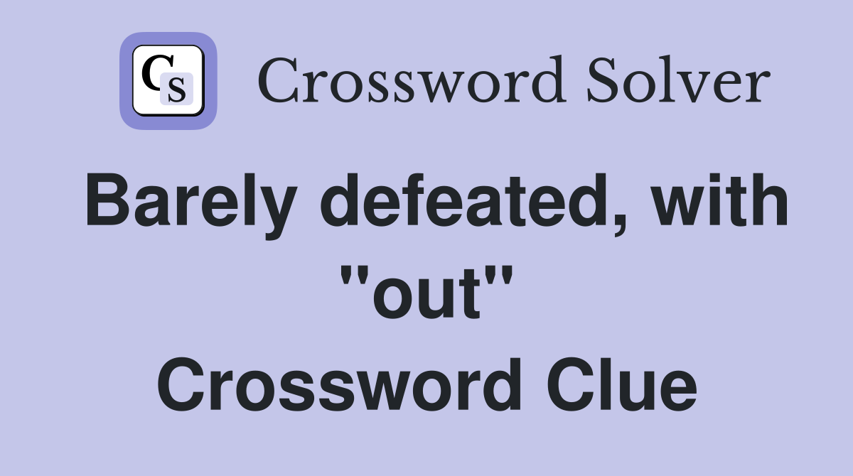 Barely defeated, with "out" Crossword Clue