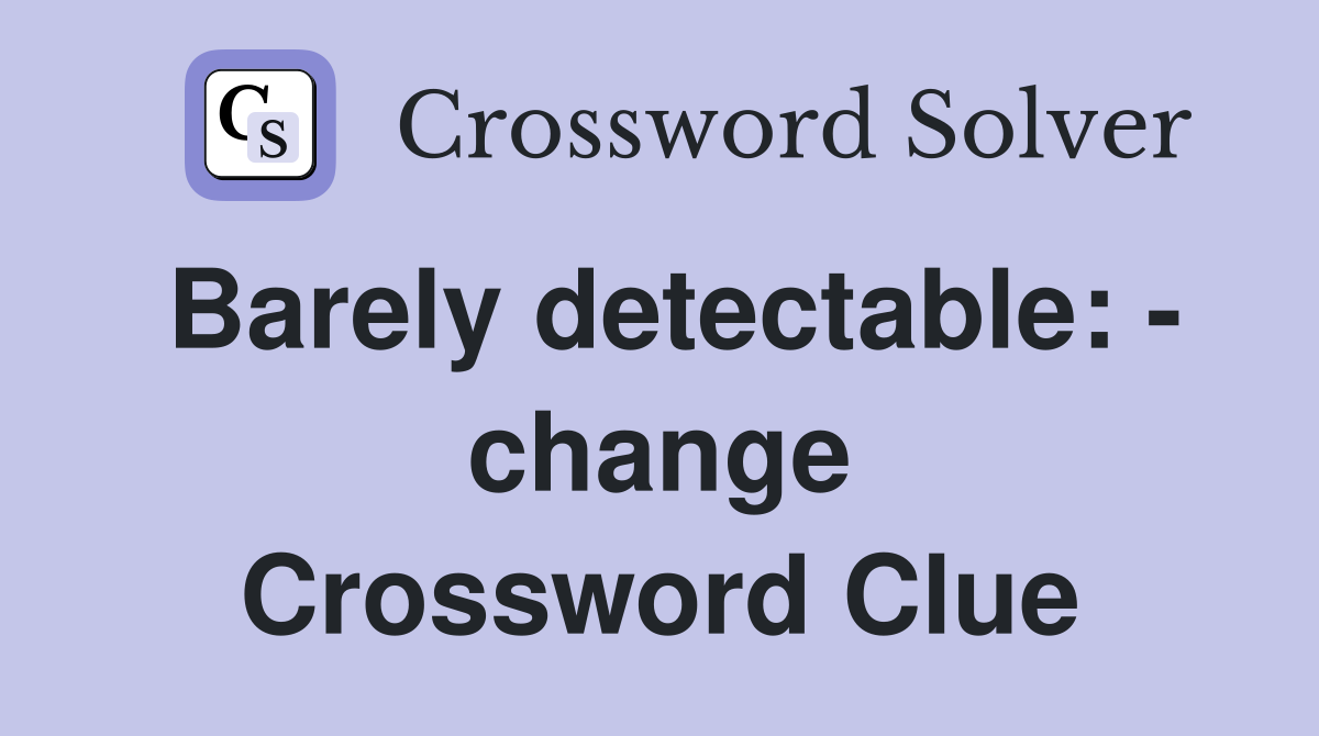 Barely detectable: - change Crossword Clue