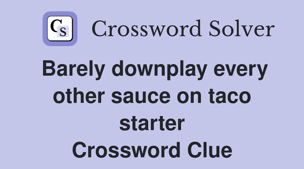 Barely downplay every other sauce on taco starter Crossword Clue