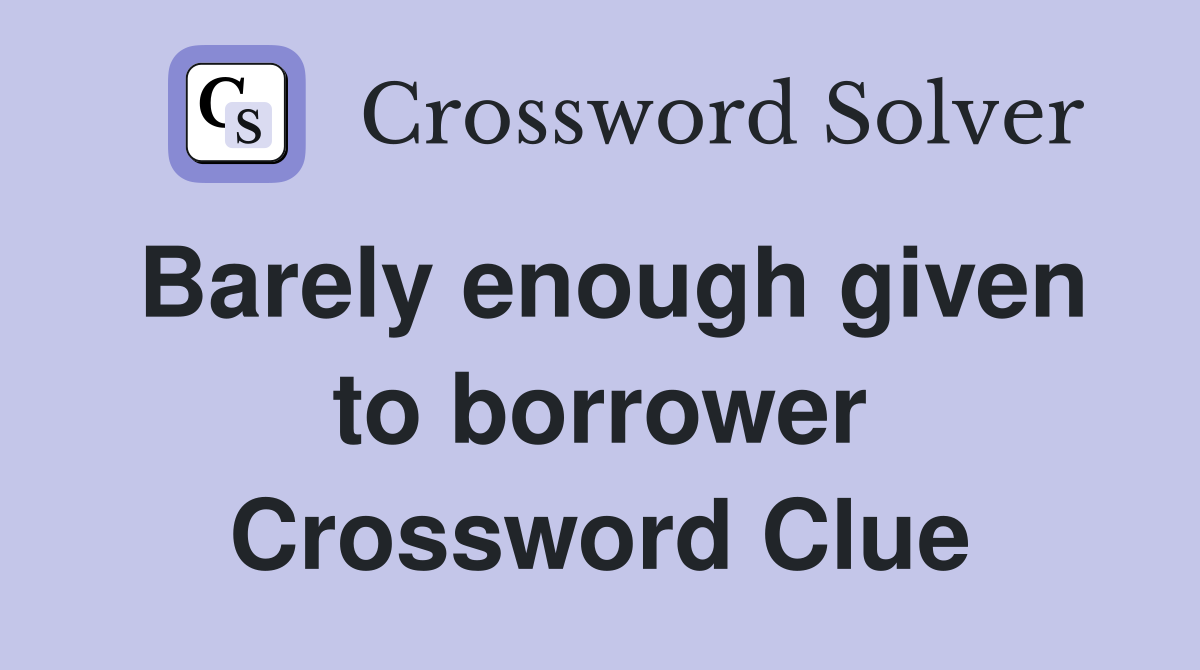 Barely enough given to borrower Crossword Clue