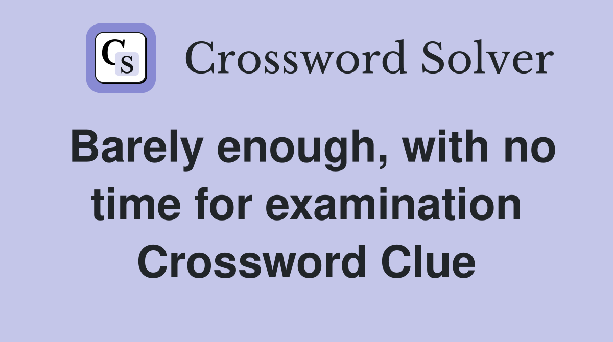 Barely enough, with no time for examination Crossword Clue