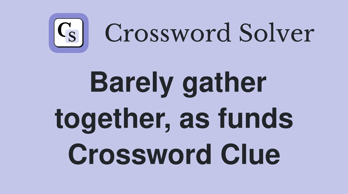 Barely gather together, as funds Crossword Clue