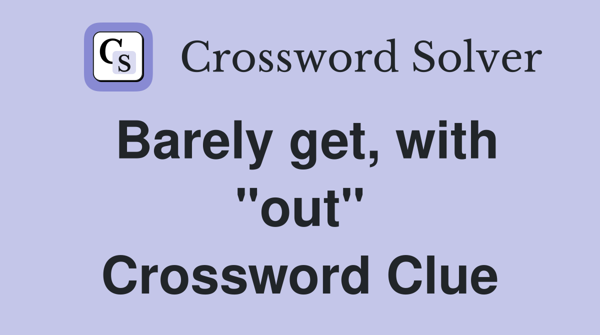 Barely get, with "out" Crossword Clue