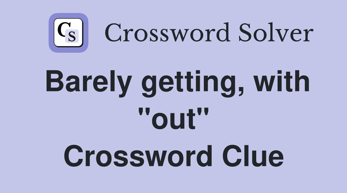 Barely getting, with "out" Crossword Clue