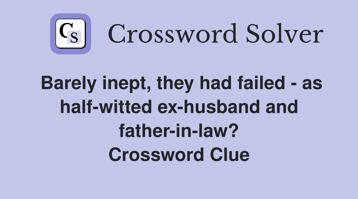 Barely inept, they had failed - as half-witted ex-husband and father-in-law? Crossword Clue
